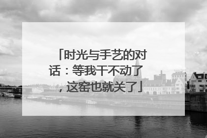 时光与手艺的对话：等我干不动了，这窑也就关了