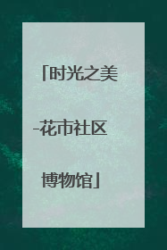 时光之美-花市社区博物馆