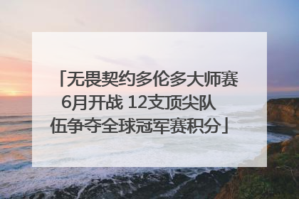 无畏契约多伦多大师赛6月开战 12支顶尖队伍争夺全球冠军赛积分