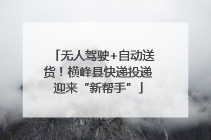 无人驾驶+自动送货！横峰县快递投递迎来“新帮手”