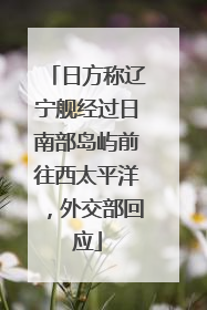 日方称辽宁舰经过日南部岛屿前往西太平洋，外交部回应