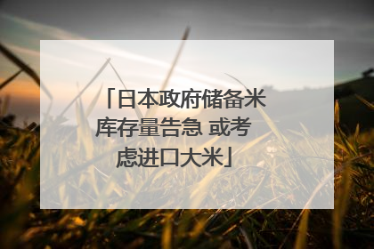 日本政府储备米库存量告急 或考虑进口大米