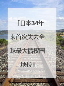 日本34年来首次失去全球最大债权国地位