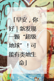 早安，你好｜新发现一颗“超级地球”！可能有类地生命