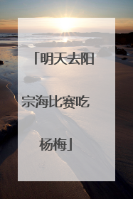 明天去阳宗海比赛吃杨梅
