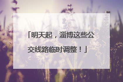 明天起，淄博这些公交线路临时调整！