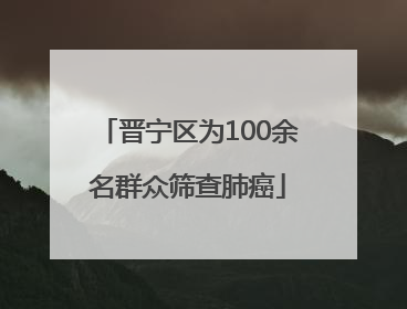 晋宁区为100余名群众筛查肺癌