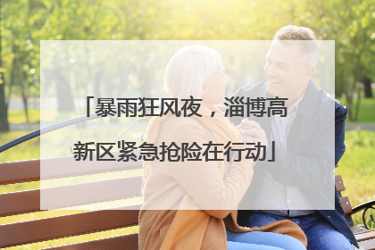 暴雨狂风夜，淄博高新区紧急抢险在行动