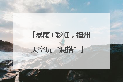 暴雨+彩虹，福州天空玩“混搭”