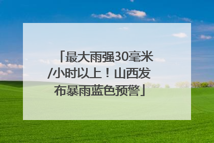 最大雨强30毫米/小时以上！山西发布暴雨蓝色预警