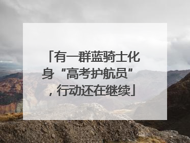 有一群蓝骑士化身“高考护航员”，行动还在继续