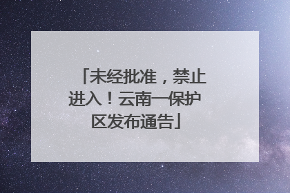 未经批准，禁止进入！云南一保护区发布通告