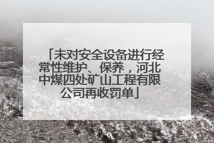 未对安全设备进行经常性维护、保养，河北中煤四处矿山工程有限公司再收罚单
