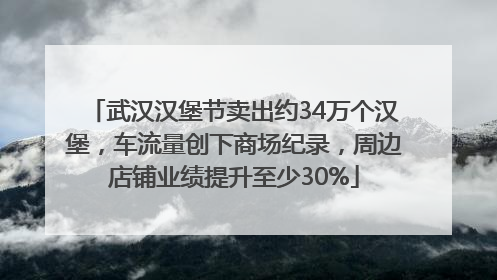 武汉汉堡节卖出约34万个汉堡，车流量创下商场纪录，周边店铺业绩提升至少30%