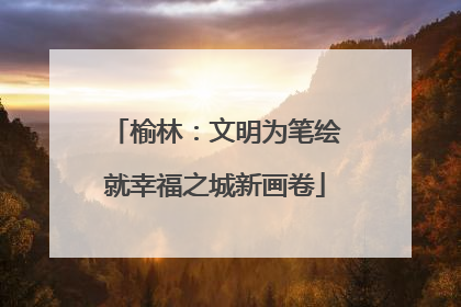 榆林：文明为笔绘就幸福之城新画卷