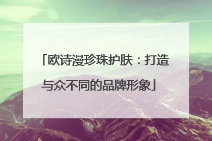欧诗漫珍珠护肤：打造与众不同的品牌形象