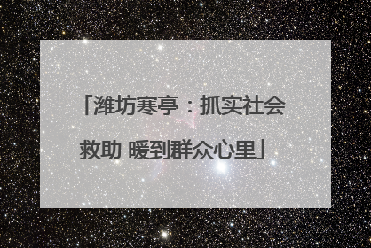 潍坊寒亭：抓实社会救助 暖到群众心里