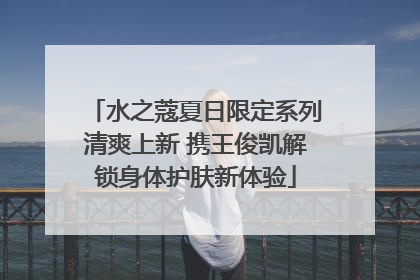 水之蔻夏日限定系列清爽上新 携王俊凯解锁身体护肤新体验