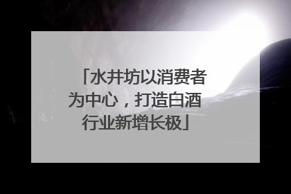 水井坊以消费者为中心，打造白酒行业新增长极