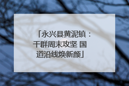 永兴县黄泥镇：干群周末攻坚 国道沿线焕新颜