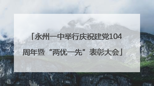 永州一中举行庆祝建党104周年暨“两优一先”表彰大会