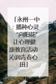 永州一中：播种心灵“向阳花” 让心理健康教育活动沁润青春心田