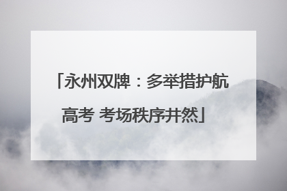 永州双牌：多举措护航高考 考场秩序井然