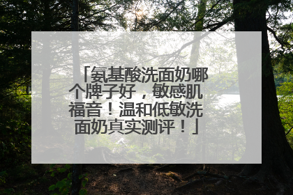 氨基酸洗面奶哪个牌子好，敏感肌福音！温和低敏洗面奶真实测评！