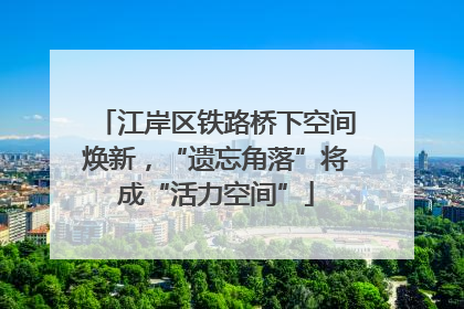 江岸区铁路桥下空间焕新，“遗忘角落”将成“活力空间”