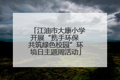 江油市大康小学开展“携手环保 共筑绿色校园”环境日主题周活动