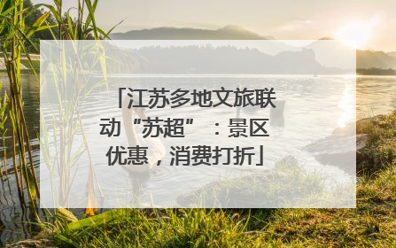 江苏多地文旅联动“苏超”：景区优惠，消费打折