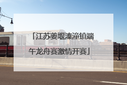 江苏姜堰溱潼镇端午龙舟赛激情开赛