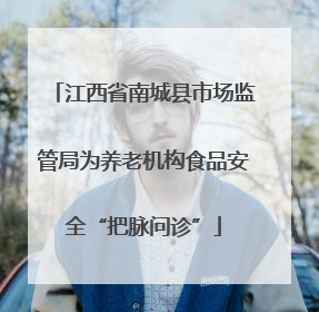 江西省南城县市场监管局为养老机构食品安全“把脉问诊”
