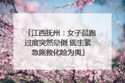 江西抚州：女子晨跑过度突然晕倒 医生紧急施救化险为夷