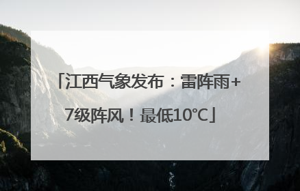 江西气象发布：雷阵雨+7级阵风！最低10℃