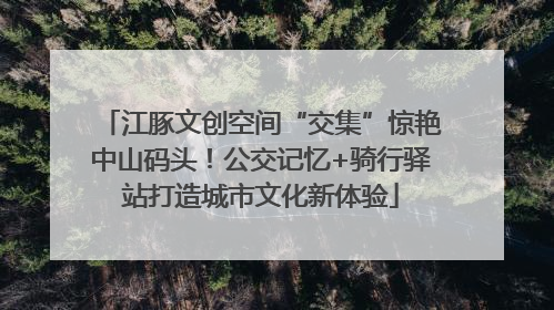 江豚文创空间“交集”惊艳中山码头！公交记忆+骑行驿站打造城市文化新体验