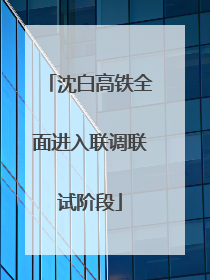 沈白高铁全面进入联调联试阶段