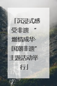 沉浸式感受非遗 “燃情成华·国潮非遗”主题活动举行