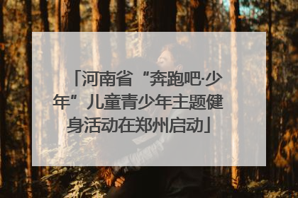 河南省“奔跑吧·少年”儿童青少年主题健身活动在郑州启动