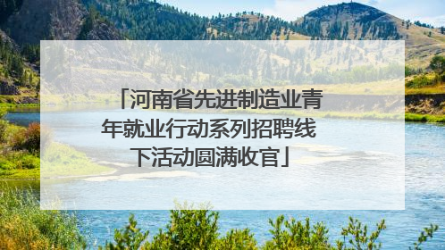 河南省先进制造业青年就业行动系列招聘线下活动圆满收官