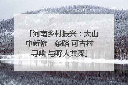 河南乡村振兴：大山中新修一条路 可古村寻幽 与野人共舞