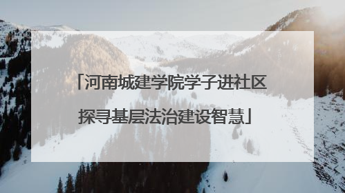 河南城建学院学子进社区 探寻基层法治建设智慧