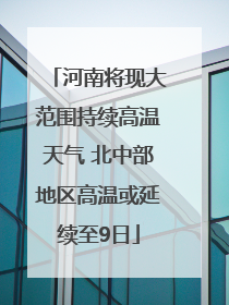 河南将现大范围持续高温天气 北中部地区高温或延续至9日