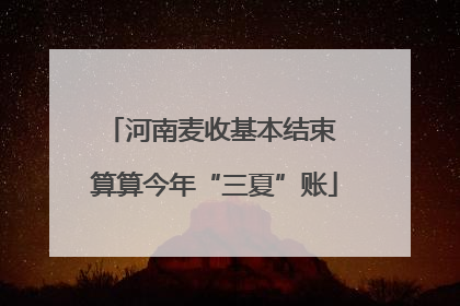 河南麦收基本结束 算算今年“三夏”账