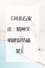 河北石家庄：精神文明建设结硕果