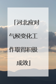 河北应对气候变化工作取得积极成效
