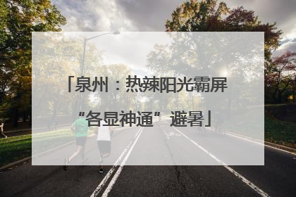泉州：热辣阳光霸屏 “各显神通”避暑