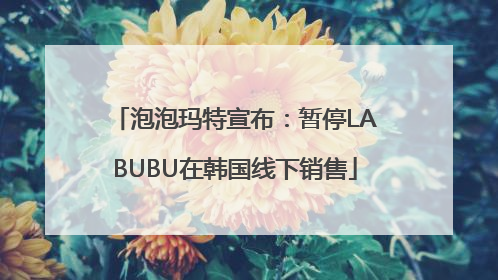 泡泡玛特宣布：暂停LABUBU在韩国线下销售