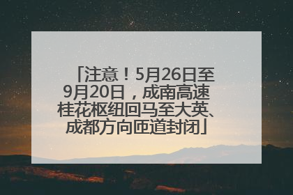 注意！5月26日至9月20日，成南高速桂花枢纽回马至大英、成都方向匝道封闭