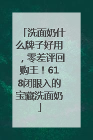 洗面奶什么牌子好用，零差评回购王！618闭眼入的宝藏洗面奶